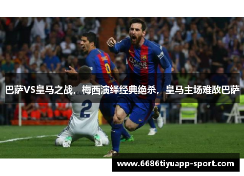 巴萨VS皇马之战，梅西演绎经典绝杀，皇马主场难敌巴萨