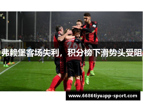 弗赖堡客场失利，积分榜下滑势头受阻
