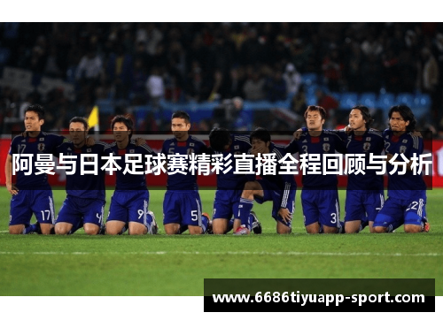 阿曼与日本足球赛精彩直播全程回顾与分析